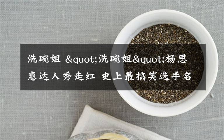 洗碗姐 "洗碗姐"杨思惠达人秀走红 史上最搞笑选手名不虚传