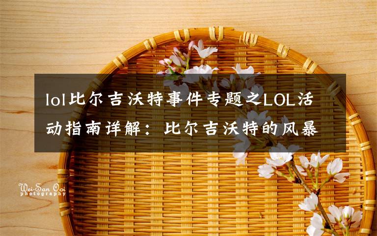 lol比尔吉沃特事件专题之LOL活动指南详解：比尔吉沃特的风暴&同人痛车创作大赛