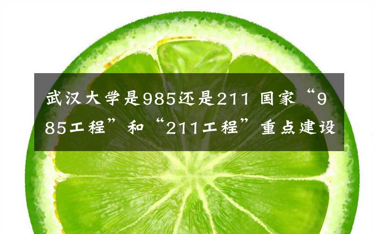 武汉大学是985还是211 国家“985工程”和“211工程”重点建设高校：武汉大学文章配图