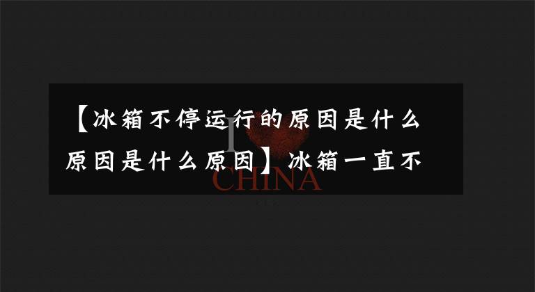 【冰箱不停运行的原因是什么原因是什么原因】冰箱一直不停工作是为什么？