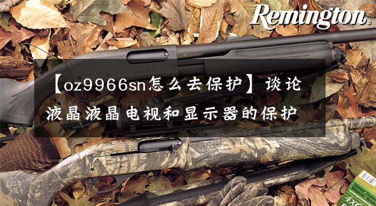 【oz9966sn怎么去保护】谈论液晶液晶电视和显示器的保护(适用于大多数CCFL)