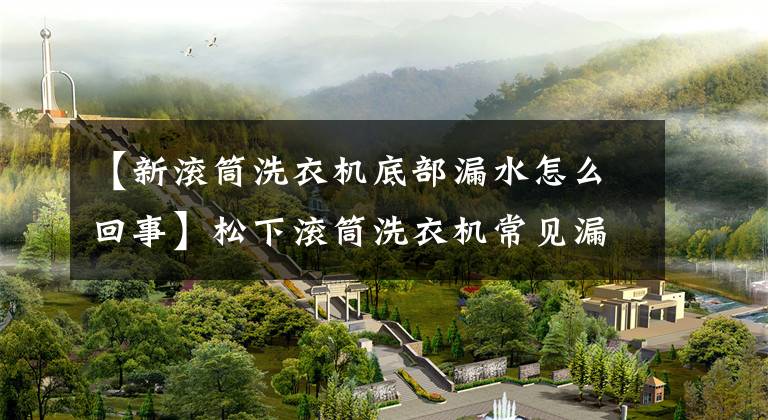 【新滚筒洗衣机底部漏水怎么回事】松下滚筒洗衣机常见漏水问题