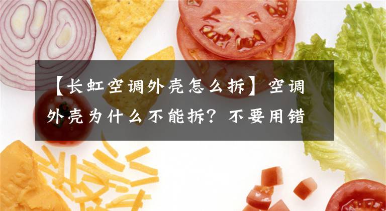 【长虹空调外壳怎么拆】空调外壳为什么不能拆？不要用错方法
