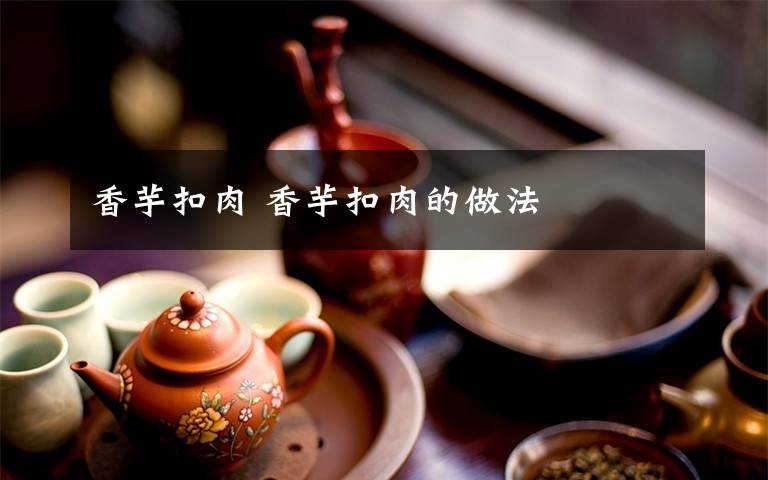 香芋扣肉 香芋扣肉的做法