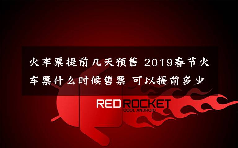 火车票提前几天预售 2019春节火车票什么时候售票 可以提前多少天买文章配图