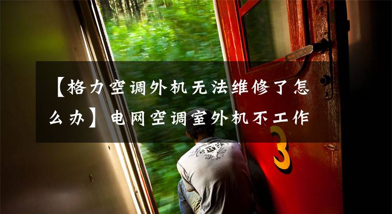 【格力空调外机无法维修了怎么办】电网空调室外机不工作的故障排除方法文章配图