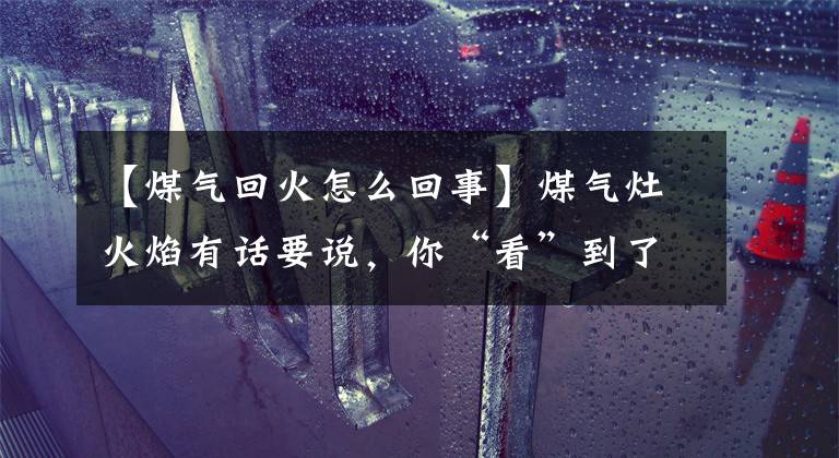 【煤气回火怎么回事】煤气灶火焰有话要说，你“看”到了吗？文章配图