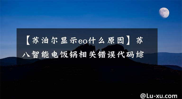 【苏泊尔显示eo什么原因】苏八智能电饭锅相关错误代码综述