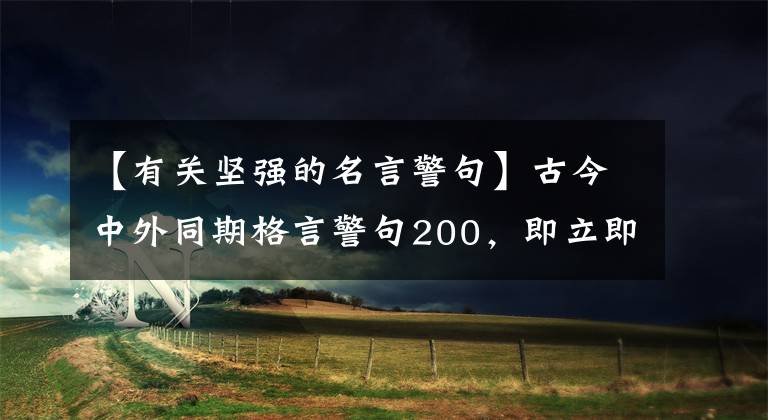 【有关坚强的名言警句】古今中外同期格言警句200，即立即用于阅读的作文素材。