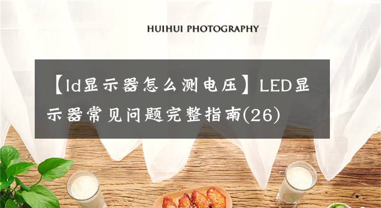 【ld显示器怎么测电压】LED显示器常见问题完整指南(26)