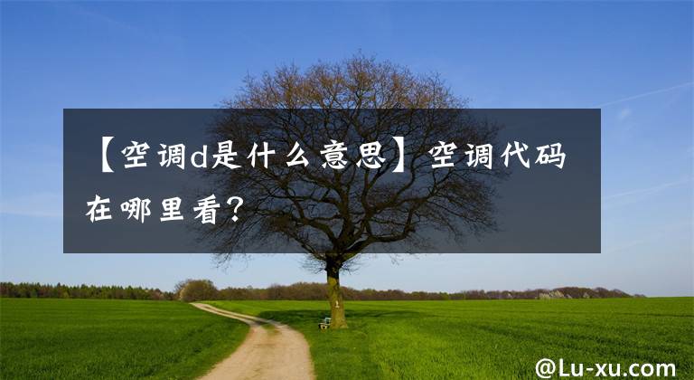 【空调d是什么意思】空调代码在哪里看？