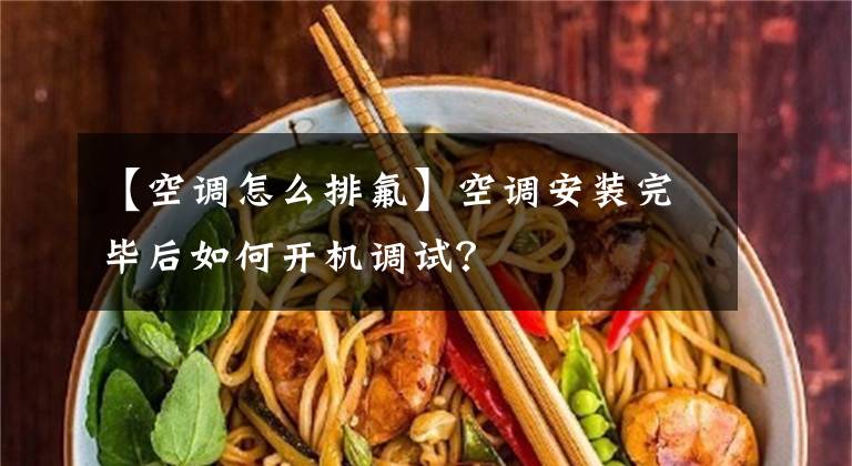 【空调怎么排氟】空调安装完毕后如何开机调试？文章配图