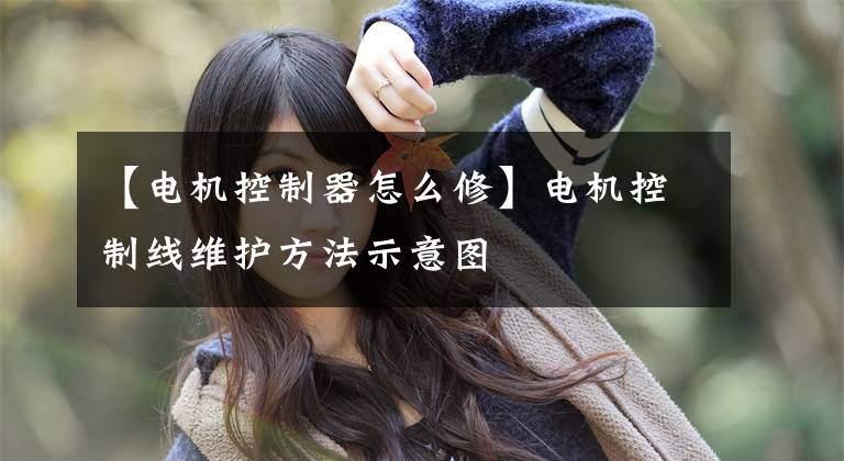 【电机控制器怎么修】电机控制线维护方法示意图文章配图