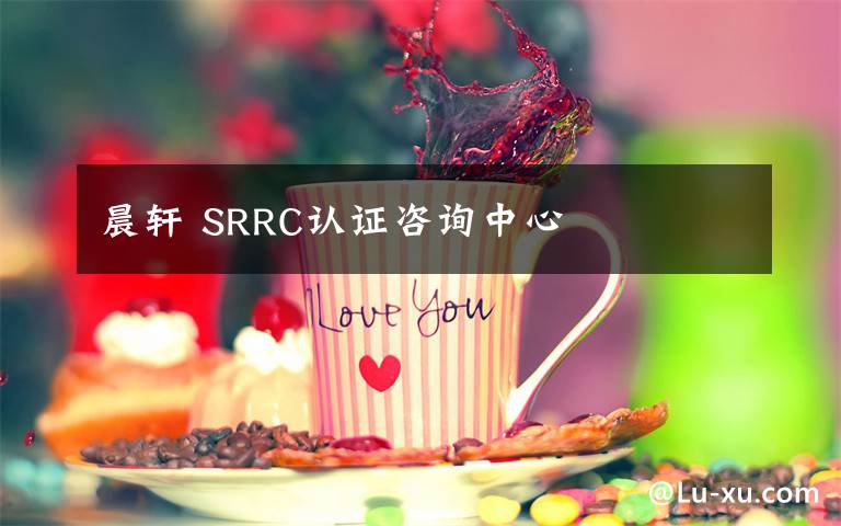 晨轩 SRRC认证咨询中心文章配图