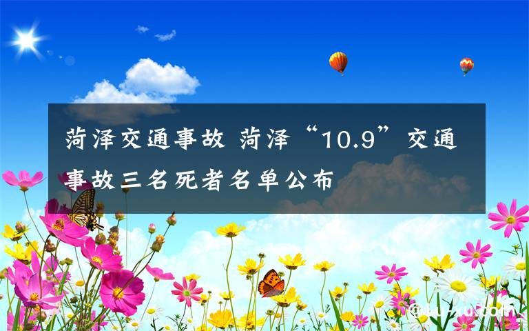 菏泽交通事故 菏泽“10.9”交通事故三名死者名单公布