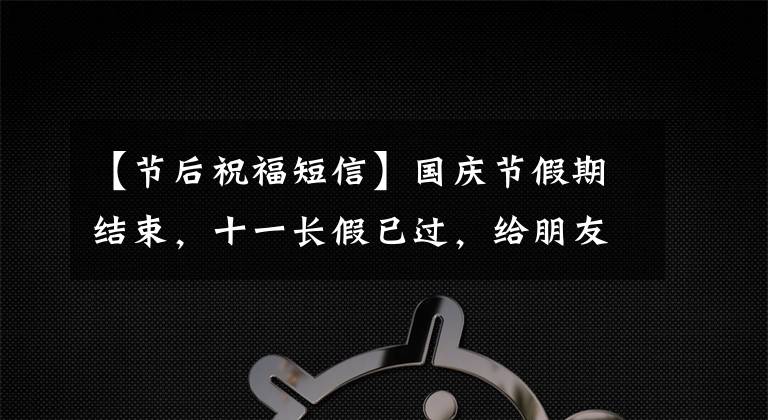 【节后祝福短信】国庆节假期结束，十一长假已过，给朋友发的祝福短信励志文章