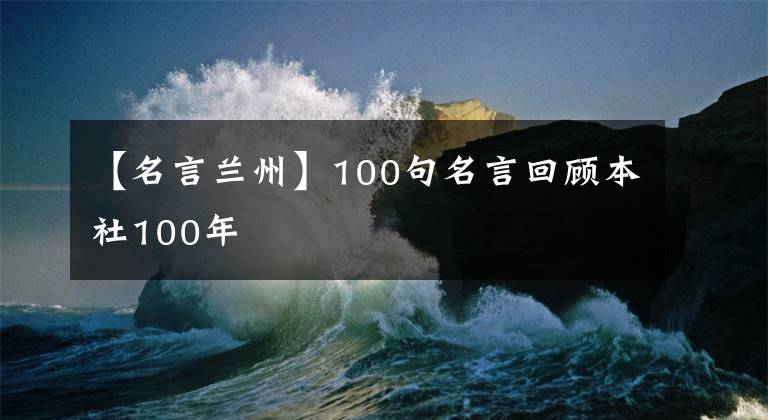 【名言兰州】100句名言回顾本社100年