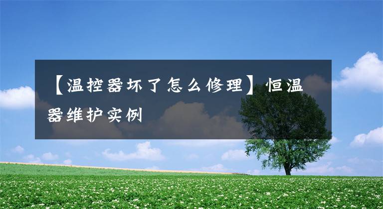 【温控器坏了怎么修理】恒温器维护实例文章配图