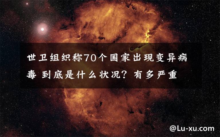 世卫组织称70个国家出现变异病毒 到底是什么状况？有多严重