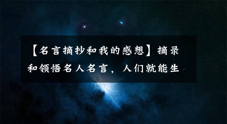 【名言摘抄和我的感想】摘录和领悟名人名言，人们就能生活得更好