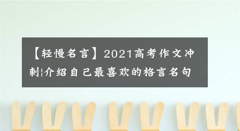 【轻慢名言】2021高考作文冲刺|介绍自己最喜欢的格言名句，畅谈感想