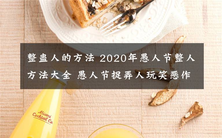 整蛊人的方法 2020年愚人节整人方法大全 愚人节捉弄人玩笑恶作剧整蛊方法