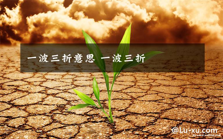 一波三折意思 一波三折文章配图