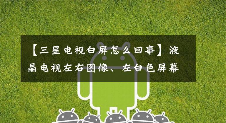 【三星电视白屏怎么回事】液晶电视左右图像、左白色屏幕、右正常维修文章配图