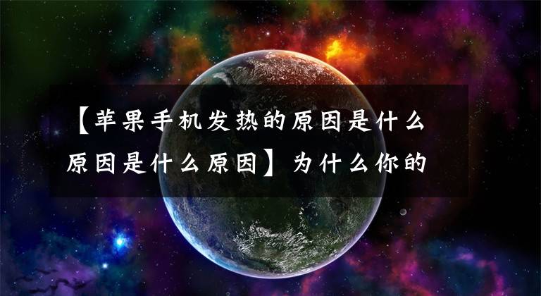 【苹果手机发热的原因是什么原因是什么原因】为什么你的iphone温度这么高？收到高温警告，警告苹果如何降温应对。文章配图