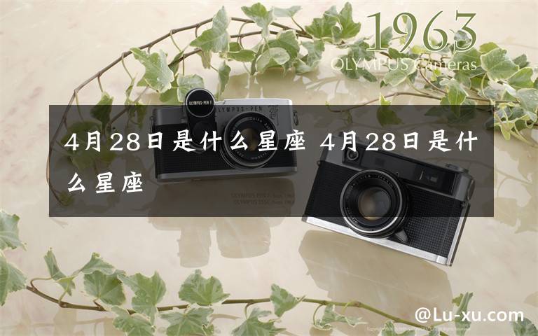 4月28日是什么星座 4月28日是什么星座文章配图