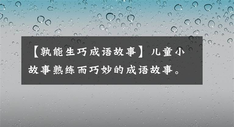 【孰能生巧成语故事】儿童小故事熟练而巧妙的成语故事。