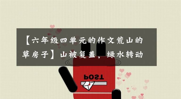 【六年级四单元的作文荒山的草房子】山被复盖，绿水转动青果散发香气文章配图