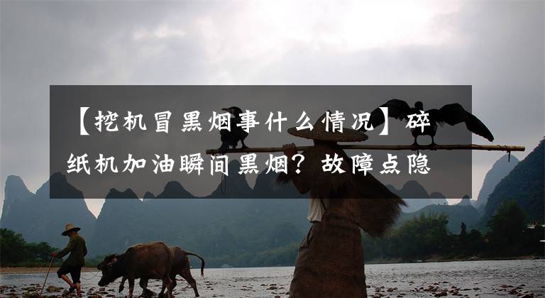 【挖机冒黑烟事什么情况】碎纸机加油瞬间黑烟？故障点隐藏得足够深文章配图
