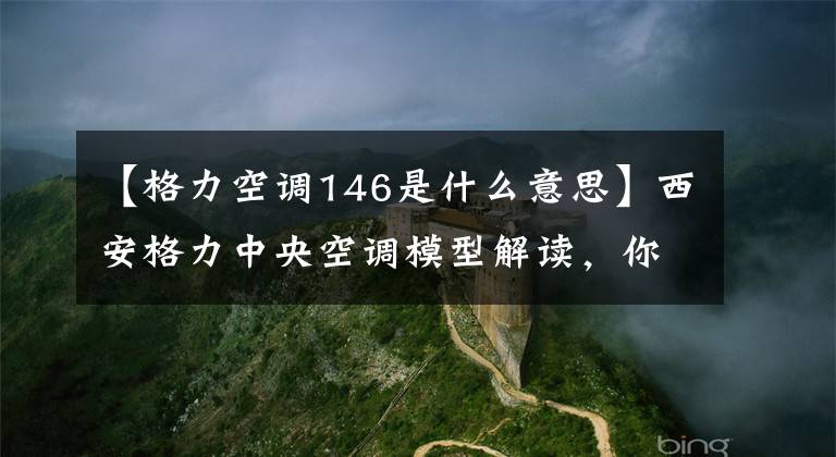 【格力空调146是什么意思】西安格力中央空调模型解读，你知道多少？文章配图