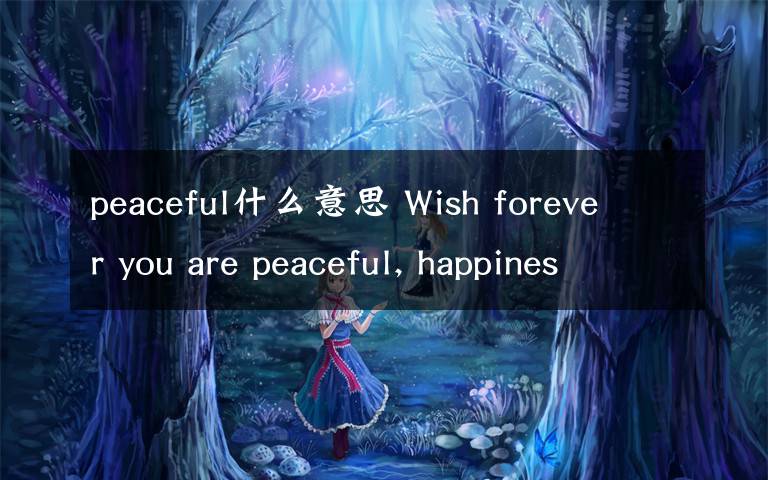 peaceful什么意思 Wish forever you are peaceful, happiness! 请问中文是什么意思?