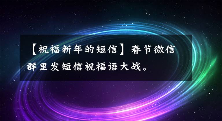 【祝福新年的短信】春节微信群里发短信祝福语大战。