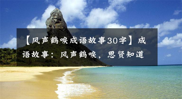 【风声鹤唳成语故事30字】成语故事：风声鹤唳，思贤知道军力强大，决定以寡妇的身份采取智慧。