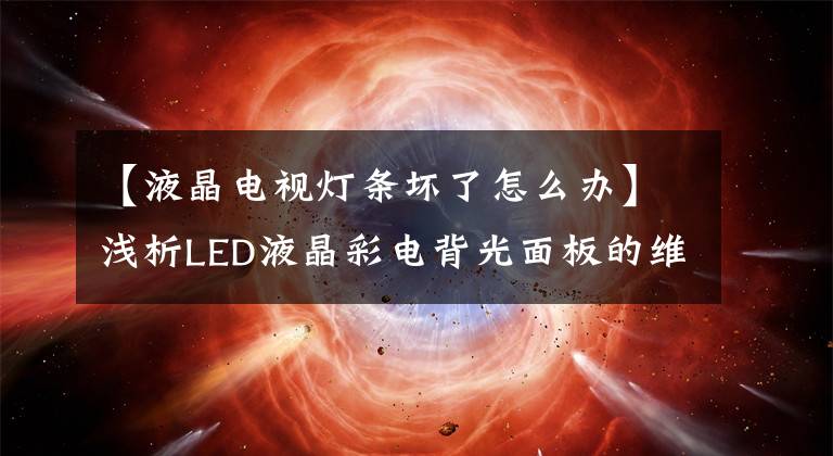 【液晶电视灯条坏了怎么办】浅析LED液晶彩电背光面板的维护与替代