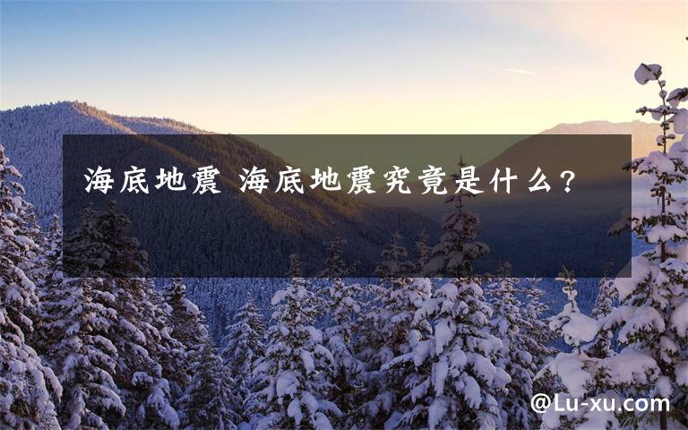 海底地震 海底地震究竟是什么?文章配图