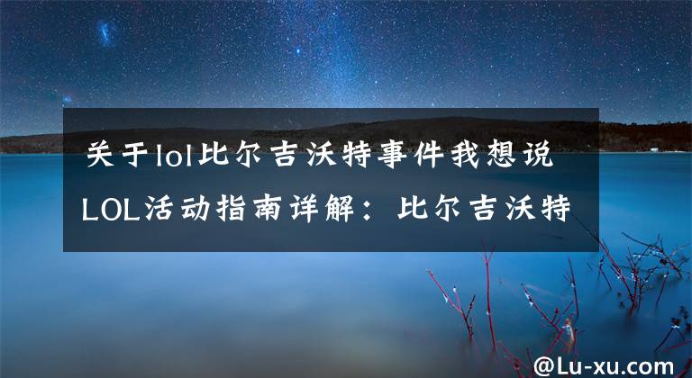 关于lol比尔吉沃特事件我想说LOL活动指南详解：比尔吉沃特的风暴&同人痛车创作大赛