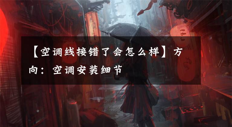 【空调线接错了会怎么样】方向：空调安装细节