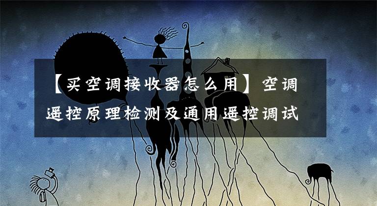 【买空调接收器怎么用】空调遥控原理检测及通用遥控调试方法文章配图