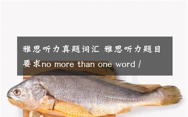 雅思听力真题词汇 雅思听力题目要求no more than one word / or a number究竟是指①：每空只能填一个单词+一