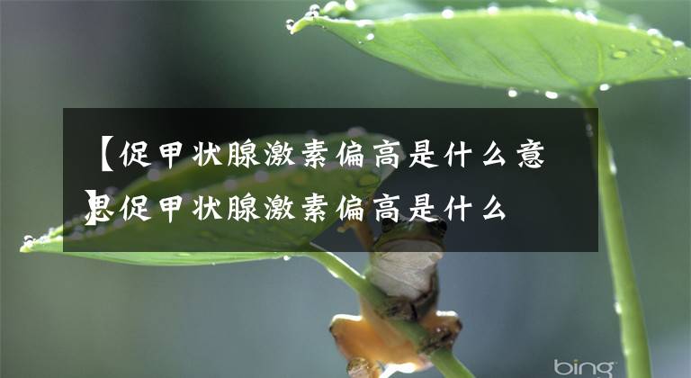 【促甲状腺激素偏高是什么意思
】促甲状腺激素偏高是什么意思文章配图
