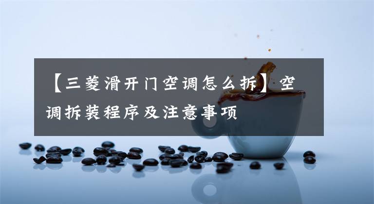 【三菱滑开门空调怎么拆】空调拆装程序及注意事项文章配图
