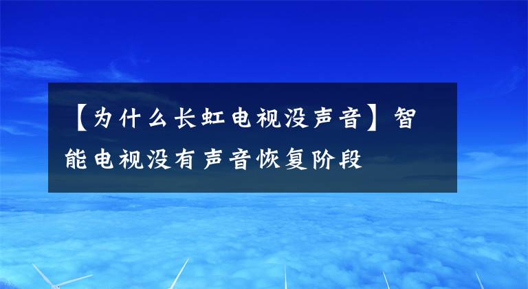 【为什么长虹电视没声音】智能电视没有声音恢复阶段文章配图