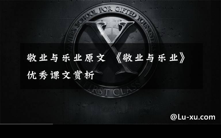 敬业与乐业原文 《敬业与乐业》优秀课文赏析文章配图