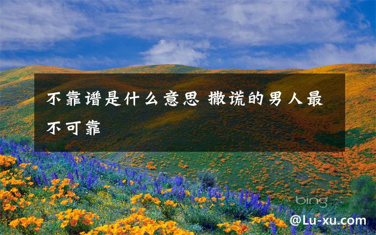 不靠谱是什么意思 撒谎的男人最不可靠文章配图