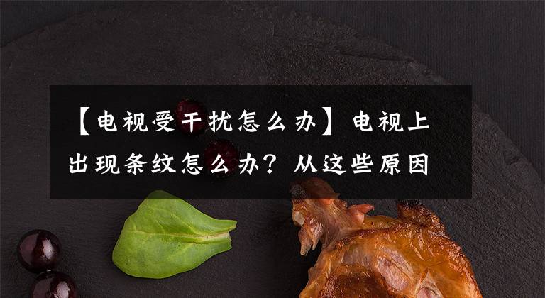 【电视受干扰怎么办】电视上出现条纹怎么办？从这些原因开始文章配图