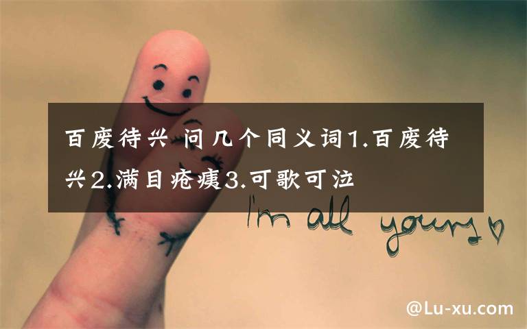 百废待兴 问几个同义词1.百废待兴2.满目疮痍3.可歌可泣文章配图